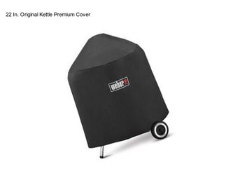 22 In. Original Kettle Premium Cover