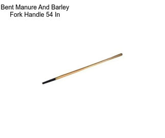 Bent Manure And Barley Fork Handle 54 In