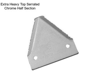 Extra Heavy Top Serrated Chrome Half Section