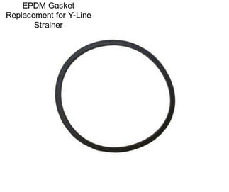 EPDM Gasket Replacement for Y-Line Strainer