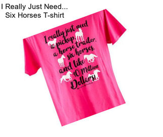 I Really Just Need... Six Horses T-shirt