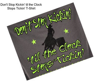 Don\'t Stop Kickin\' til the Clock Stops Tickin\' T-Shirt
