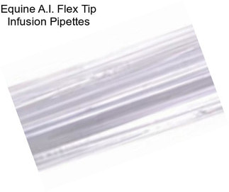 Equine A.I. Flex Tip Infusion Pipettes