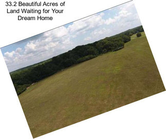 33.2 Beautiful Acres of Land Waiting for Your Dream Home