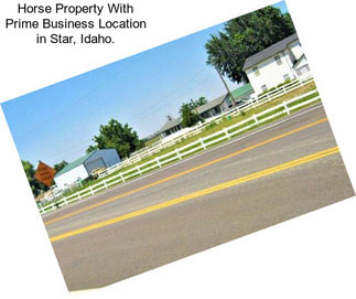 Horse Property With Prime Business Location in Star, Idaho.