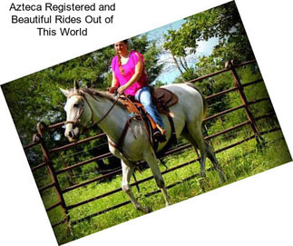 Azteca Registered and Beautiful Rides Out of This World