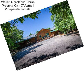 Walnut Ranch and Horse Property On 107 Acres | 2 Separate Parcels