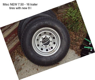 Misc NEW 7.50 - 16 trailer tires with new 8 l