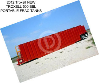 2012 Troxell NEW TROXELL 500 BBL PORTABLE FRAC TANKS