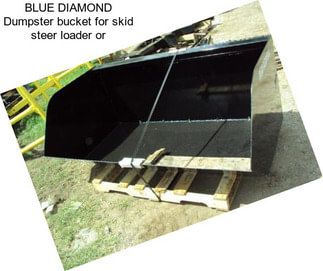 BLUE DIAMOND Dumpster bucket for skid steer loader or