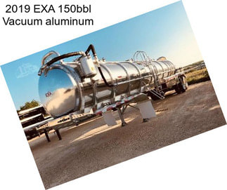 2019 EXA 150bbl Vacuum aluminum