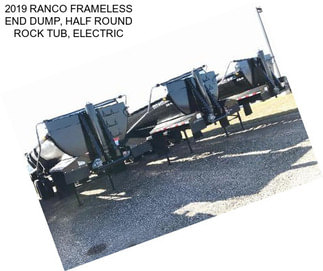 2019 RANCO FRAMELESS END DUMP, HALF ROUND ROCK TUB, ELECTRIC