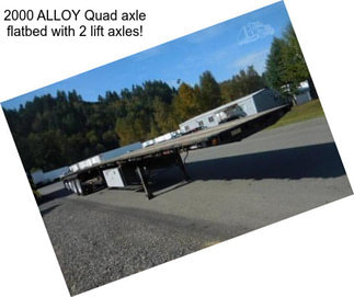 2000 ALLOY Quad axle flatbed with 2 lift axles!