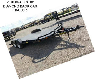 2018 BIG TEX 18\' DIAMOND BACK CAR HAULER