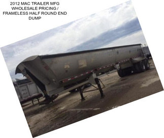 2012 MAC TRAILER MFG WHOLESALE PRICING / FRAMELESS HALF ROUND END DUMP