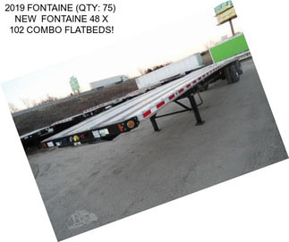 2019 FONTAINE (QTY: 75)  NEW  FONTAINE 48 X 102 COMBO FLATBEDS!