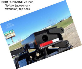 2019 FONTAINE 23 inch flip box (gooseneck extension) flip neck