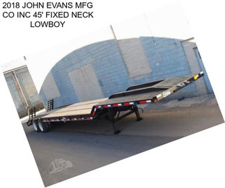 2018 JOHN EVANS MFG CO INC 45\' FIXED NECK LOWBOY