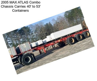 2005 MAX ATLAS Combo Chassis Carries 40\' to 53\' Containers