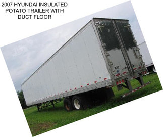 2007 HYUNDAI INSULATED POTATO TRAILER WITH DUCT FLOOR