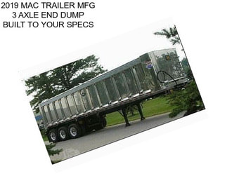 2019 MAC TRAILER MFG 3 AXLE END DUMP BUILT TO YOUR SPECS