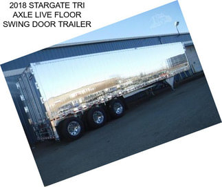 2018 STARGATE TRI AXLE LIVE FLOOR SWING DOOR TRAILER