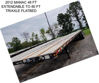 2012 MANAC 48 FT EXTENDABLE TO 80 FT TRIAXLE FLATBED