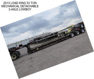 2013 LOAD KING 53 TON MECHANICAL DETACHABLE 3-AXLE LOWBOY