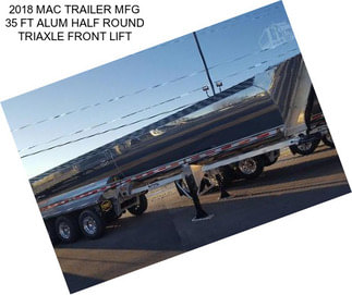 2018 MAC TRAILER MFG 35 FT ALUM HALF ROUND TRIAXLE FRONT LIFT