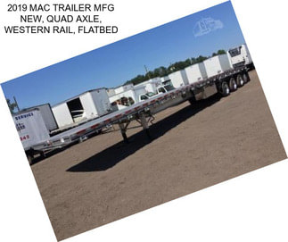 2019 MAC TRAILER MFG NEW, QUAD AXLE, WESTERN RAIL, FLATBED