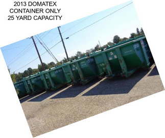 2013 DOMATEX CONTAINER ONLY 25 YARD CAPACITY