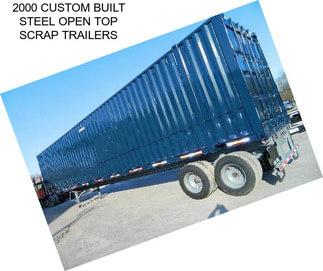 2000 CUSTOM BUILT STEEL OPEN TOP SCRAP TRAILERS