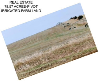 REAL ESTATE 78.57 ACRES-PIVOT IRRIGATED FARM LAND