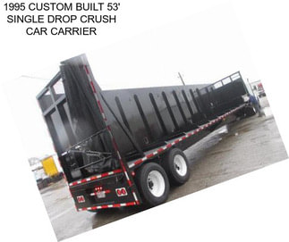 1995 CUSTOM BUILT 53\' SINGLE DROP CRUSH CAR CARRIER