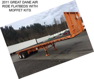 2011 GREAT DANE AIR RIDE FLATBEDS WITH MOFFET KITS