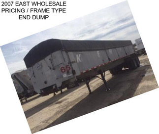 2007 EAST WHOLESALE PRICING / FRAME TYPE END DUMP