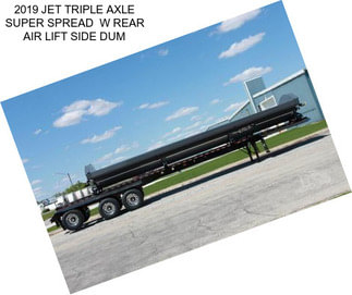 2019 JET TRIPLE AXLE SUPER SPREAD  W REAR AIR LIFT SIDE DUM