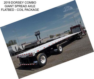 2019 DORSEY COMBO GIANT SPREAD AXLE FLATBED - COIL PACKAGE