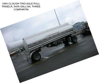 1984 CLOUGH TWO AXLE PULL TRAIELR, 5400 GALLON, THREE COMPARTM