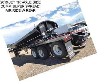 2019 JET TRI-AXLE SIDE DUMP, SUPER SPREAD, AIR RIDE W REAR