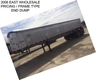 2006 EAST WHOLESALE PRICING / FRAME TYPE END DUMP