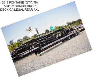 2019 FONTAINE (QTY: 75) 53X102 COMBO DROP DECK CA LEGAL REAR AXL