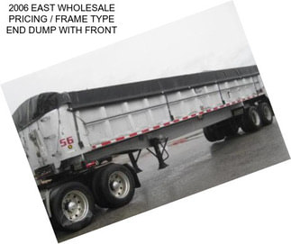 2006 EAST WHOLESALE PRICING / FRAME TYPE END DUMP WITH FRONT