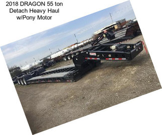 2018 DRAGON 55 ton Detach Heavy Haul w/Pony Motor