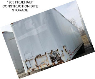 1985 FRUEHAUF CONSTRUCTION SITE STORAGE