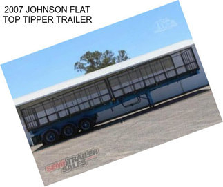 2007 JOHNSON FLAT TOP TIPPER TRAILER