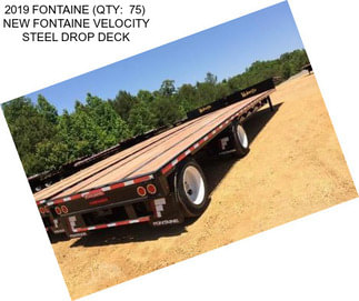2019 FONTAINE (QTY:  75)  NEW FONTAINE VELOCITY STEEL DROP DECK