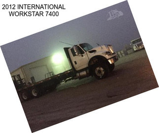 2012 INTERNATIONAL WORKSTAR 7400