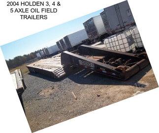 2004 HOLDEN 3, 4 & 5 AXLE OIL FIELD TRAILERS