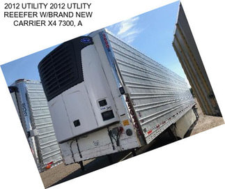 2012 UTILITY 2012 UTLITY REEEFER W/BRAND NEW CARRIER X4 7300, A